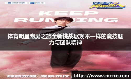 体育明星跑男之旅全新挑战展现不一样的竞技魅力与团队精神